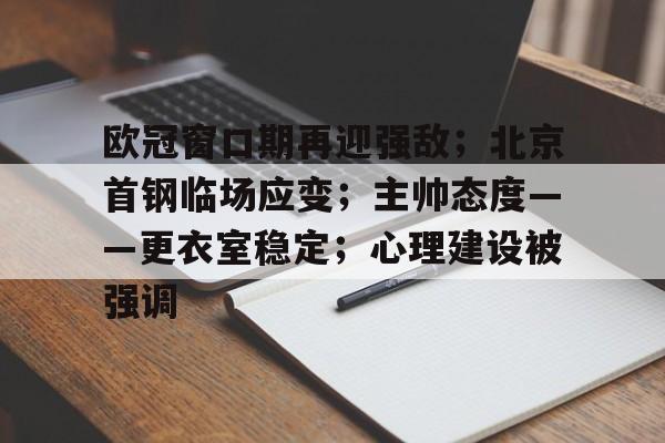 爱游戏首页入口-欧冠窗口期再迎强敌；北京首钢临场应变；主帅态度——更衣室稳定；心理建设被强调的简单介绍